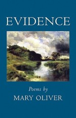 Evidence by Mary Oliver Beacon Press ISBN  978-08070-68984 Cloth, $23.00