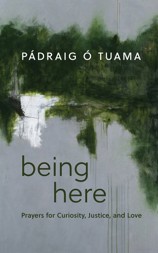 Cover of Being Here: Prayers for Curiosity, Justice, and Love by Pádraig Ó. Tuama